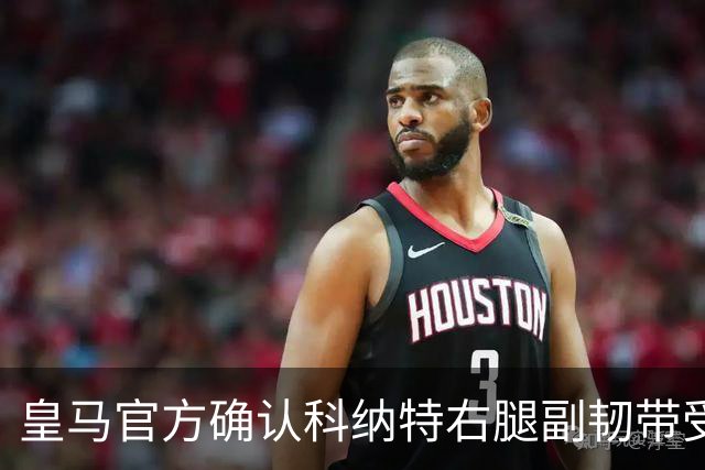 皇马官方确认科纳特右腿副韧带受伤，预计缺阵7到8天