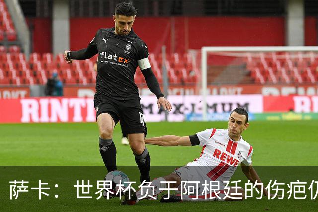 萨卡：世界杯负于阿根廷的伤疤仍未褪去，等它愈合只能顺其自然
